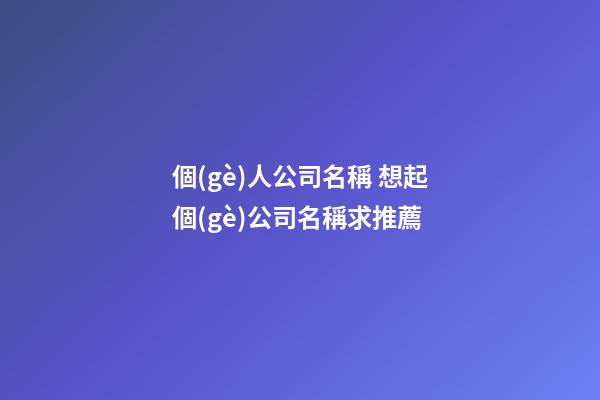 個(gè)人公司名稱 想起個(gè)公司名稱求推薦-第1張-公司起名-玄機(jī)派